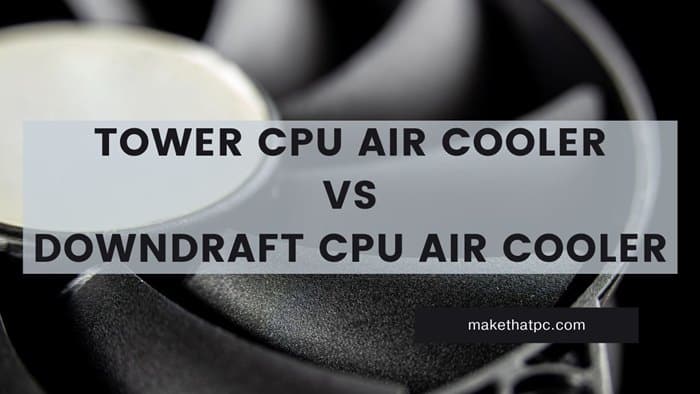 Tower vs Downdraft CPU Air Coolers: Which one should you choose?