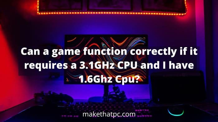 Can a game function correctly if it requires a 3.1GHz CPU and I have 1.6Ghz CPU?