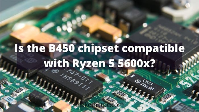 Is the B450 chipset compatible with Ryzen 5 5600x?