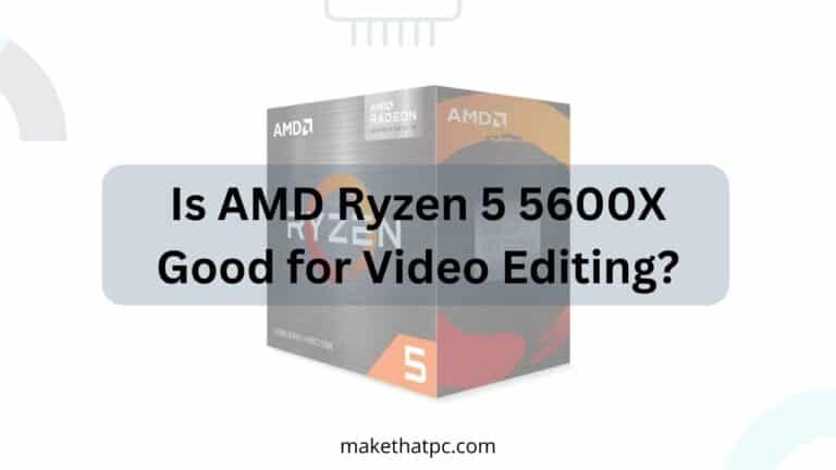 Is AMD Ryzen 5 5600X Good for Video Editing?